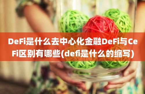 DeFi是什么去中心化金融DeFi与CeFi区别有哪些(defi是什么的缩写)