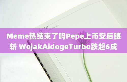 Meme热结束了吗Pepe上币安后腰斩 WojakAidogeTurbo跌超6成