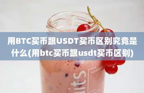 用BTC买币跟USDT买币区别究竟是什么(用btc买币跟usdt买币区别)