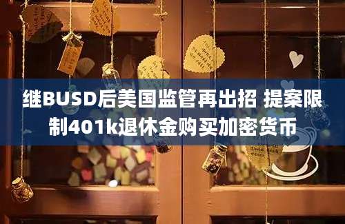 继BUSD后美国监管再出招 提案限制401k退休金购买加密货币