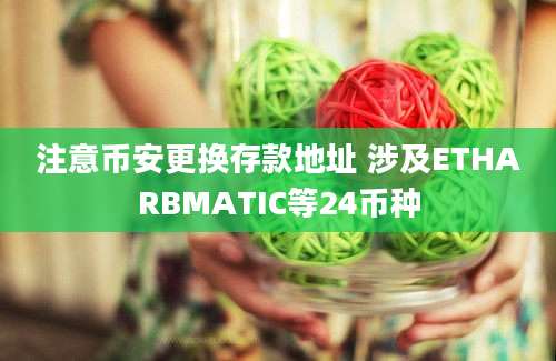 注意币安更换存款地址 涉及ETHARBMATIC等24币种