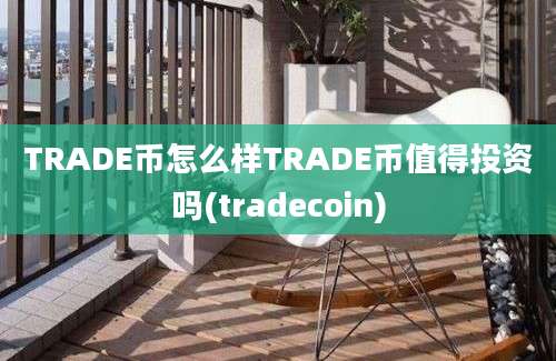 TRADE币怎么样TRADE币值得投资吗(tradecoin)