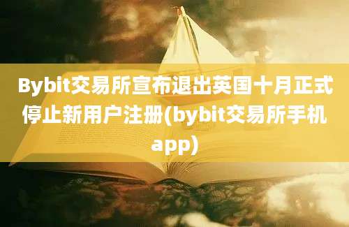 Bybit交易所宣布退出英国十月正式停止新用户注册(bybit交易所手机app)