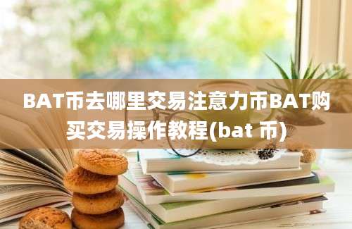 BAT币去哪里交易注意力币BAT购买交易操作教程(bat 币)