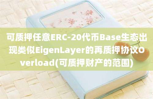 可质押任意ERC-20代币Base生态出现类似EigenLayer的再质押协议Overload(可质押财产的范围)