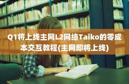 Q1将上线主网L2网络Taiko的零成本交互教程(主网即将上线)