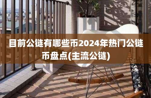 目前公链有哪些币2024年热门公链币盘点(主流公链)