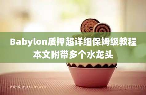 Babylon质押超详细保姆级教程本文附带多个水龙头