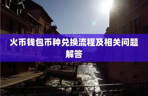 火币钱包币种兑换流程及相关问题解答