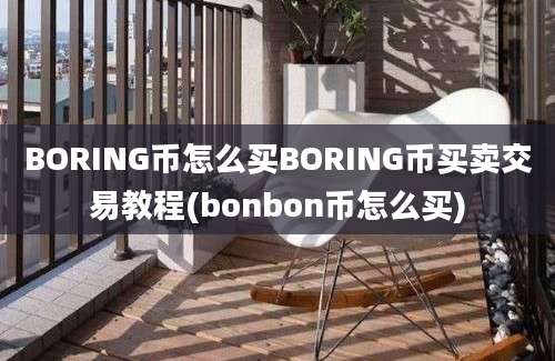 BORING币怎么买BORING币买卖交易教程(bonbon币怎么买)