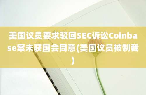 美国议员要求驳回SEC诉讼Coinbase案未获国会同意(美国议员被制裁)