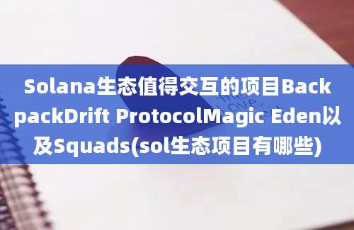 Solana生态值得交互的项目BackpackDrift ProtocolMagic Eden以及Squads(sol生态项目有哪些)