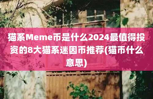 猫系Meme币是什么2024最值得投资的8大猫系迷因币推荐(猫币什么意思)