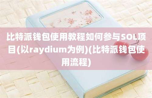 比特派钱包使用教程如何参与SOL项目(以raydium为例)(比特派钱包使用流程)