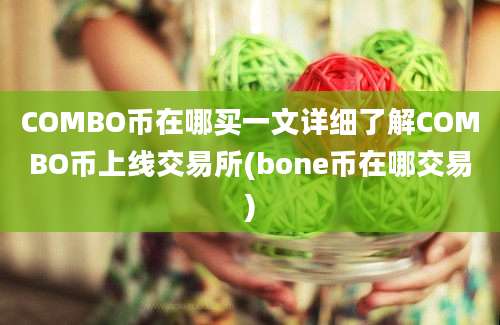 COMBO币在哪买一文详细了解COMBO币上线交易所(bone币在哪交易)