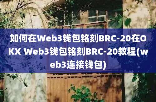 如何在Web3钱包铭刻BRC-20在OKX Web3钱包铭刻BRC-20教程(web3连接钱包)