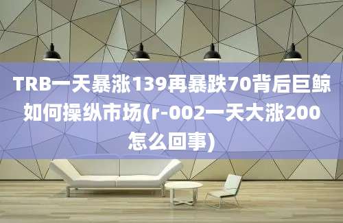 TRB一天暴涨139再暴跌70背后巨鲸如何操纵市场(r-002一天大涨200怎么回事)