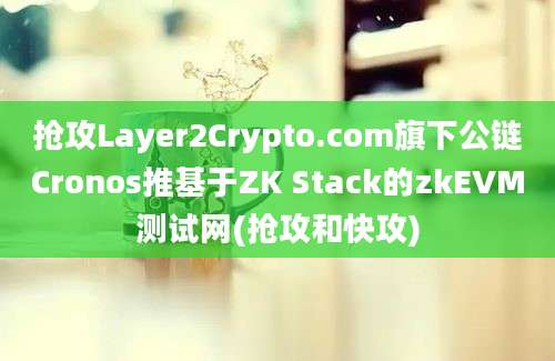 抢攻Layer2Crypto.com旗下公链Cronos推基于ZK Stack的zkEVM测试网(抢攻和快攻)