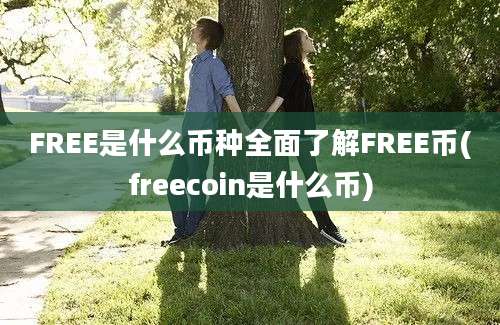 FREE是什么币种全面了解FREE币(freecoin是什么币)