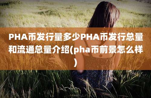 PHA币发行量多少PHA币发行总量和流通总量介绍(pha币前景怎么样)