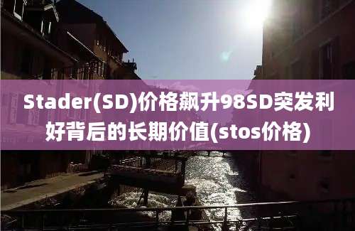 Stader(SD)价格飙升98SD突发利好背后的长期价值(stos价格)