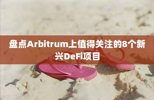 盘点Arbitrum上值得关注的8个新兴DeFi项目