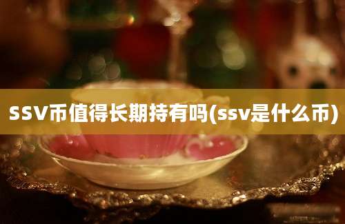 SSV币值得长期持有吗(ssv是什么币)