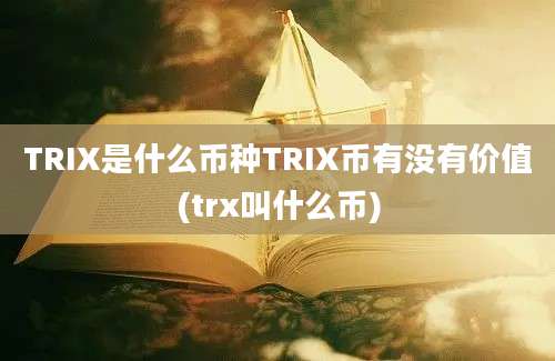 TRIX是什么币种TRIX币有没有价值(trx叫什么币)