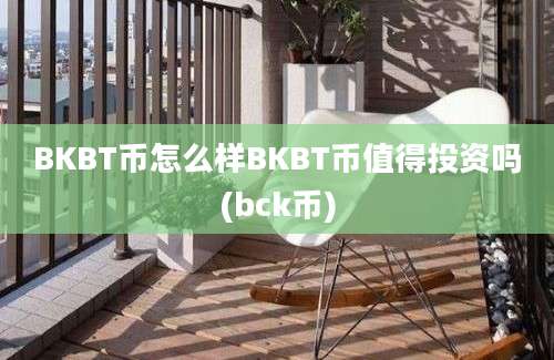 BKBT币怎么样BKBT币值得投资吗(bck币)