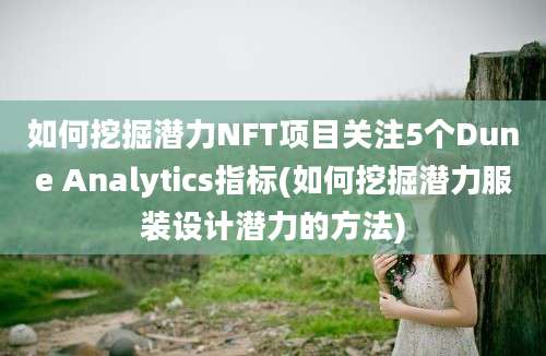 如何挖掘潜力NFT项目关注5个Dune Analytics指标(如何挖掘潜力服装设计潜力的方法)