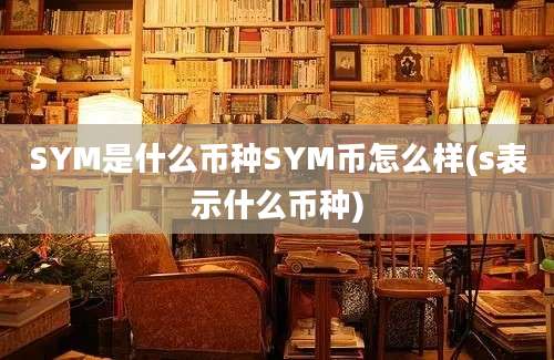 SYM是什么币种SYM币怎么样(s表示什么币种)