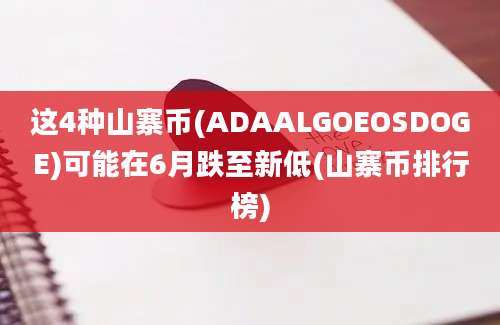 这4种山寨币(ADAALGOEOSDOGE)可能在6月跌至新低(山寨币排行榜)