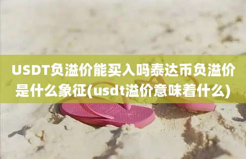 USDT负溢价能买入吗泰达币负溢价是什么象征(usdt溢价意味着什么)