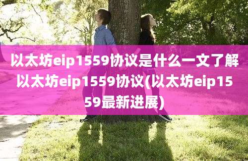 以太坊eip1559协议是什么一文了解以太坊eip1559协议(以太坊eip1559最新进展)