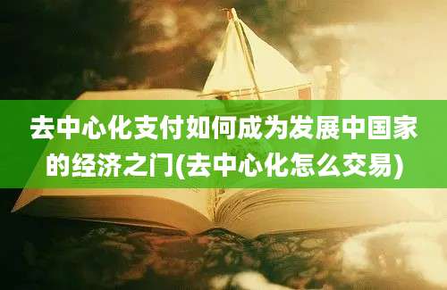 去中心化支付如何成为发展中国家的经济之门(去中心化怎么交易)