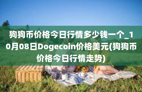 狗狗币价格今日行情多少钱一个_10月08日Dogecoin价格美元(狗狗币价格今日行情走势)