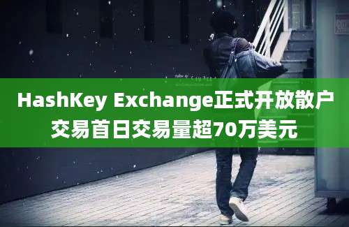 HashKey Exchange正式开放散户交易首日交易量超70万美元