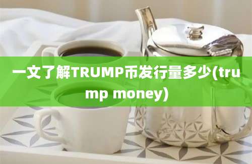 一文了解TRUMP币发行量多少(trump money)