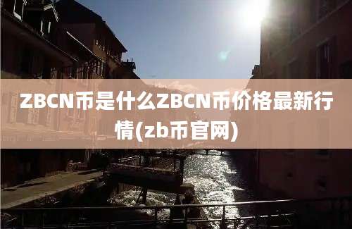 ZBCN币是什么ZBCN币价格最新行情(zb币官网)