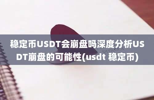 稳定币USDT会崩盘吗深度分析USDT崩盘的可能性(usdt 稳定币)