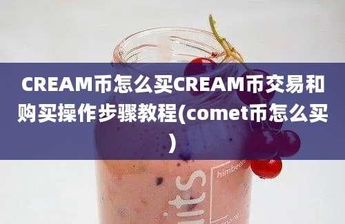 CREAM币怎么买CREAM币交易和购买操作步骤教程(comet币怎么买)