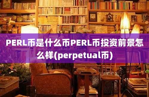 PERL币是什么币PERL币投资前景怎么样(perpetual币)