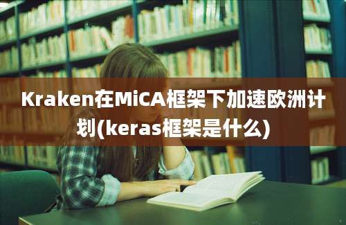 Kraken在MiCA框架下加速欧洲计划(keras框架是什么)