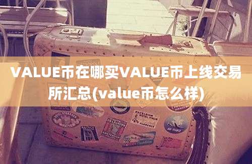 VALUE币在哪买VALUE币上线交易所汇总(value币怎么样)