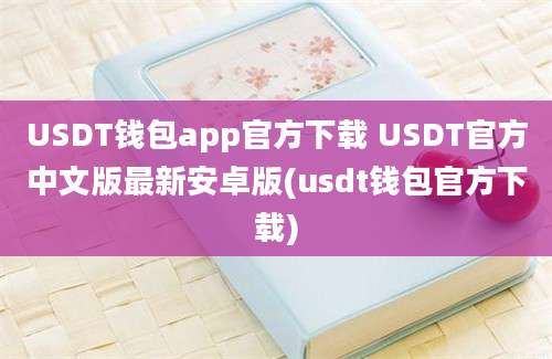 USDT钱包app官方下载 USDT官方中文版最新安卓版(usdt钱包官方下载)