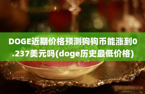 DOGE近期价格预测狗狗币能涨到0.237美元吗(doge历史最低价格)