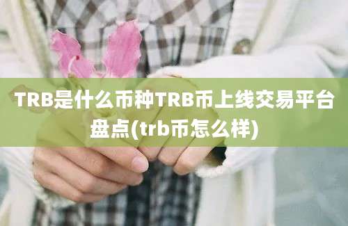 TRB是什么币种TRB币上线交易平台盘点(trb币怎么样)