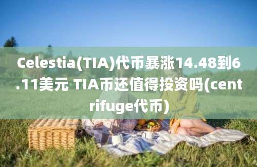 Celestia(TIA)代币暴涨14.48到6.11美元 TIA币还值得投资吗(centrifuge代币)