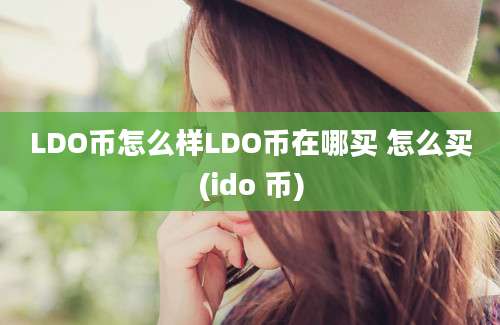 LDO币怎么样LDO币在哪买 怎么买(ido 币)