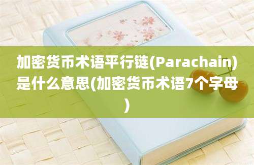 加密货币术语平行链(Parachain)是什么意思(加密货币术语7个字母)